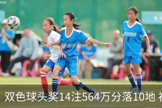 双色球头奖14注564万分落10地 福运奖891万注