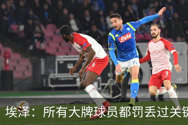 埃泽：所有大牌球员都罚丢过关键点球 关键是要有坚持下去的心态